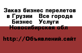 Заказ бизнес перелетов в Грузии - Все города Бизнес » Услуги   . Новосибирская обл.